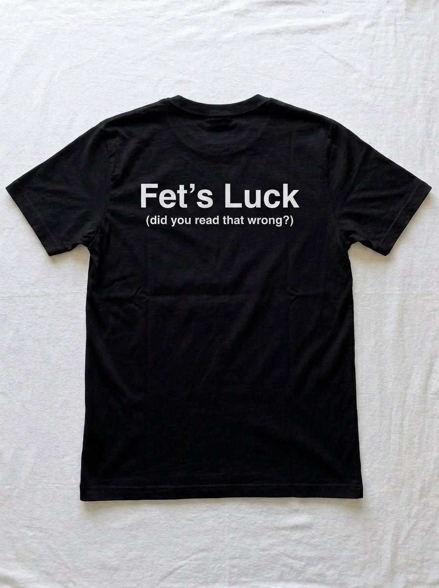 Back of a black t-shirt printed with Fet's Luck in large white type, with did you read that wrong underneath.