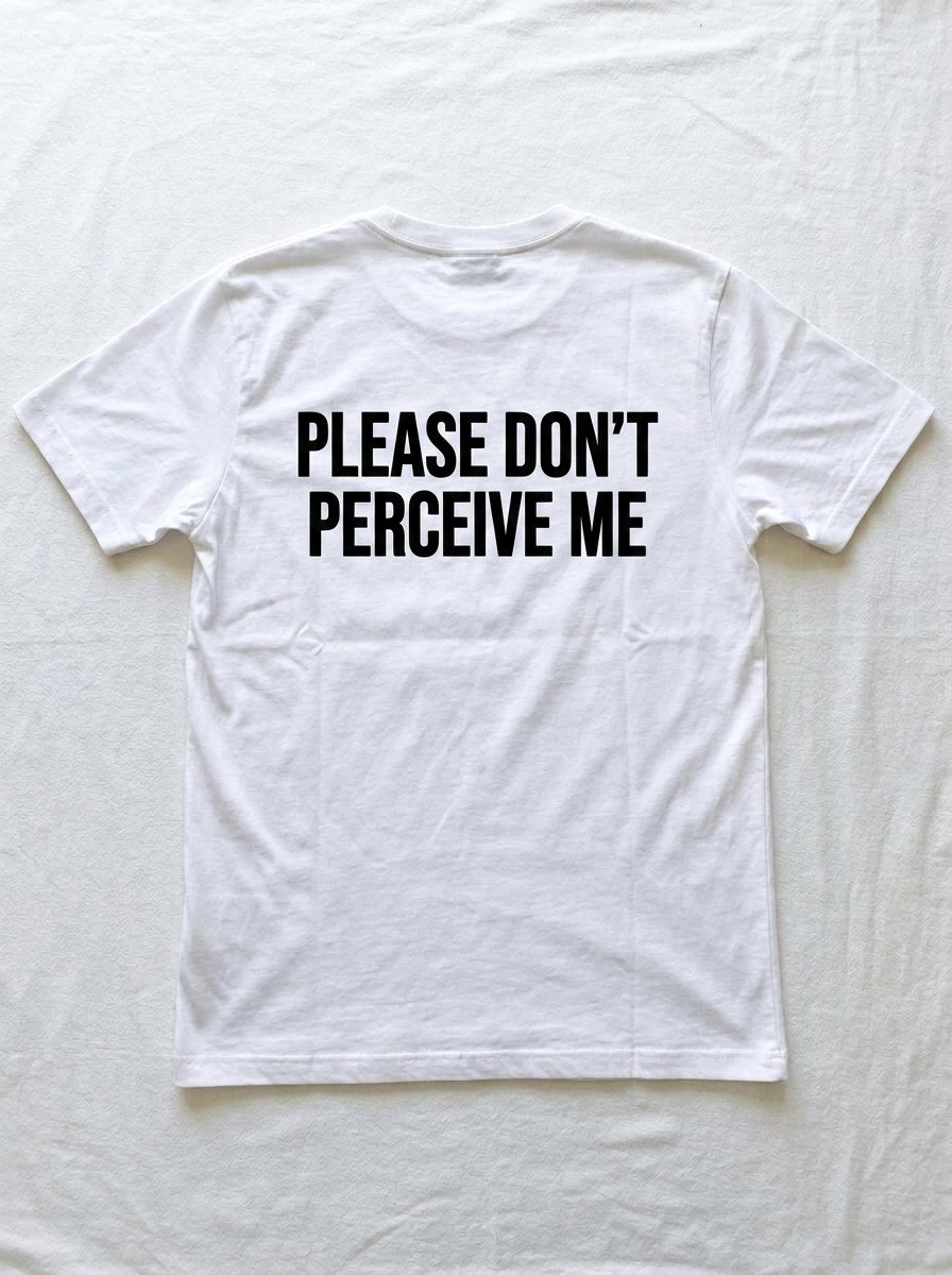 Back of a white t-shirt printed in heavy black type with PLEASE DON'T PERCEIVE ME.