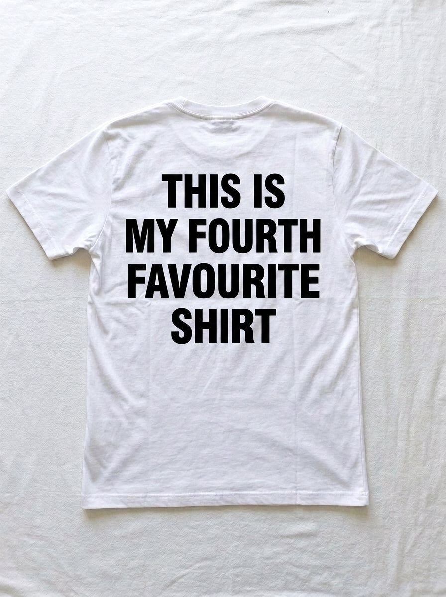 Back of a white t-shirt printed in heavy black type with THIS IS MY FOURTH FAVOURITE SHIRT.